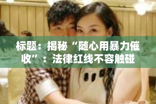 标题：揭秘“随心用暴力催收”：法律红线不容触碰