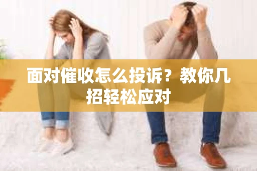 面对催收怎么投诉？教你几招轻松应对
