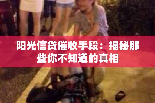 阳光信贷催收手段：揭秘那些你不知道的真相