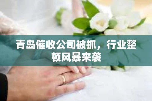 青岛催收公司被抓，行业整顿风暴来袭