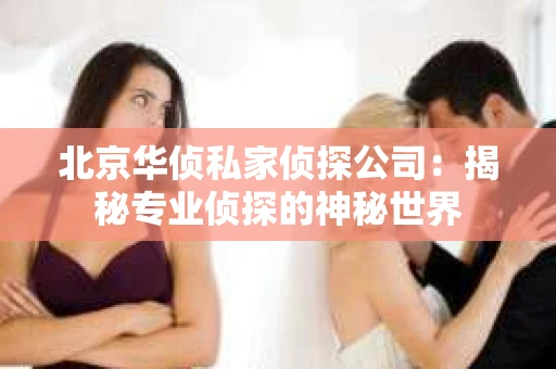北京华侦私家侦探公司：揭秘专业侦探的神秘世界