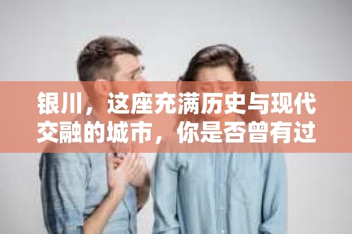 银川，这座充满历史与现代交融的城市，你是否曾有过这样的疑问：银川有私家侦探公司吗？今天，就让我带你一起揭开这个谜团。