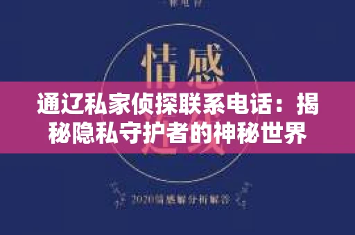 通辽私家侦探联系电话：揭秘隐私守护者的神秘世界