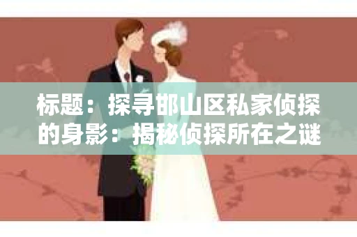 标题：探寻邯山区私家侦探的身影：揭秘侦探所在之谜