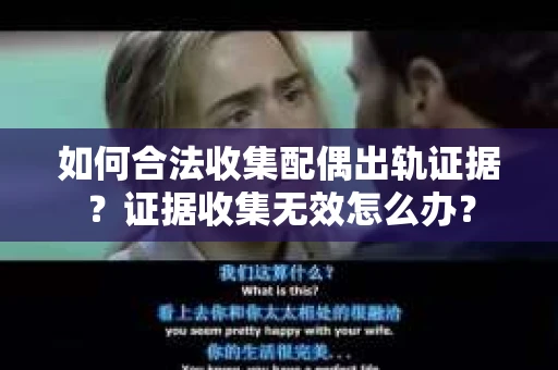 如何合法收集配偶出轨证据？证据收集无效怎么办？