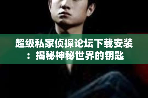 超级私家侦探论坛下载安装：揭秘神秘世界的钥匙