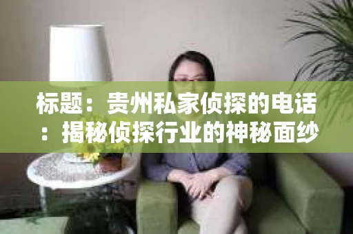 标题：贵州私家侦探的电话：揭秘侦探行业的神秘面纱