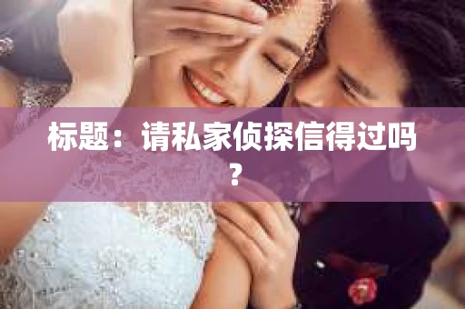 标题：请私家侦探信得过吗？