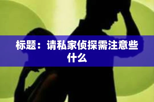 标题：请私家侦探需注意些什么