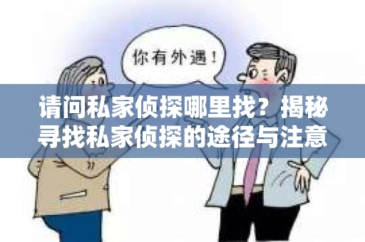 请问私家侦探哪里找？揭秘寻找私家侦探的途径与注意事项