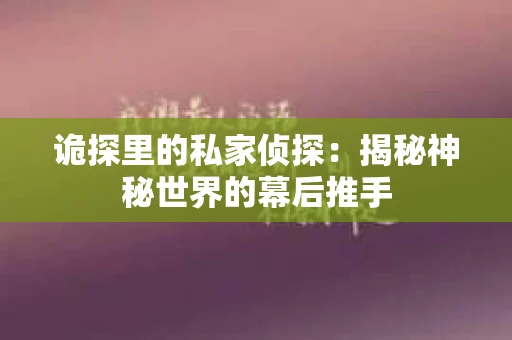 诡探里的私家侦探：揭秘神秘世界的幕后推手