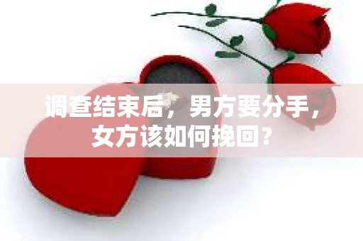 调查结束后，男方要分手，女方该如何挽回？