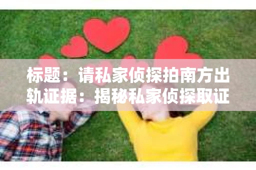 标题：请私家侦探拍南方出轨证据：揭秘私家侦探取证过程