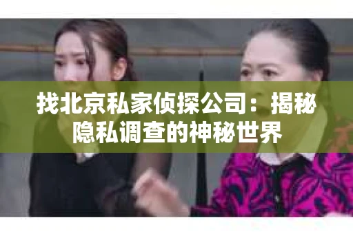 找北京私家侦探公司：揭秘隐私调查的神秘世界