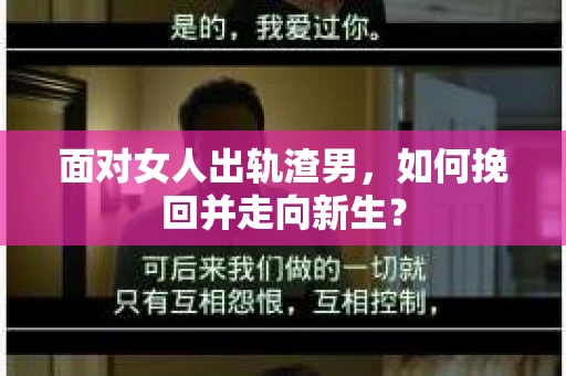 面对女人出轨渣男，如何挽回并走向新生？