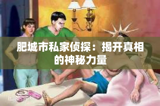 肥城市私家侦探：揭开真相的神秘力量