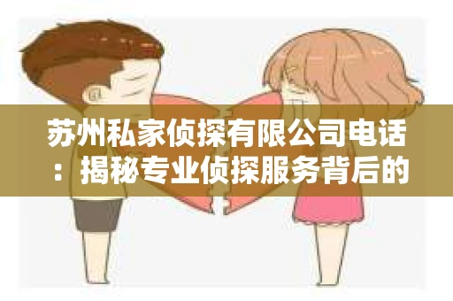 苏州私家侦探有限公司电话：揭秘专业侦探服务背后的故事