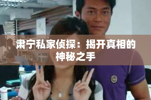 肃宁私家侦探：揭开真相的神秘之手