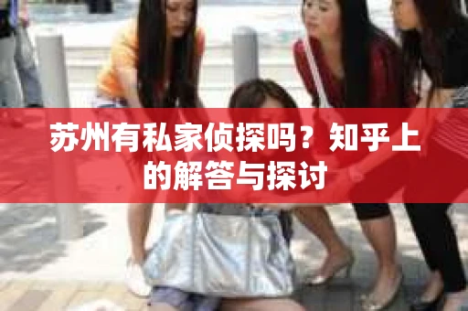 苏州有私家侦探吗？知乎上的解答与探讨