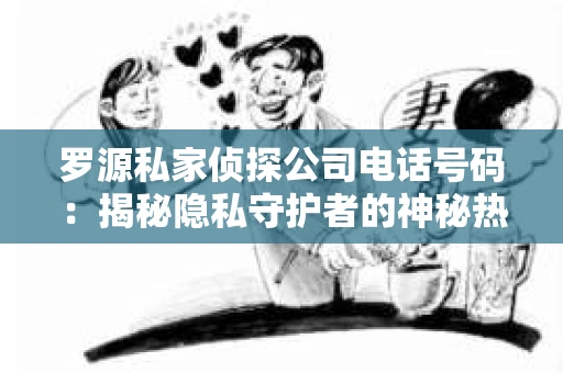 罗源私家侦探公司电话号码：揭秘隐私守护者的神秘热线