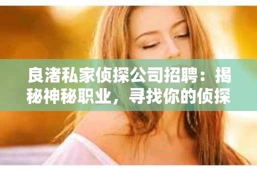 良渚私家侦探公司招聘：揭秘神秘职业，寻找你的侦探梦