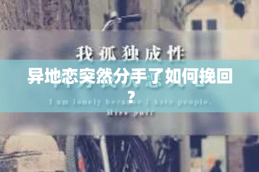 异地恋突然分手了如何挽回? 异地恋突然分手了如何挽回?