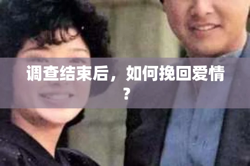 调查结束后,如何挽回爱情? 调查结束后,如何挽回爱情?