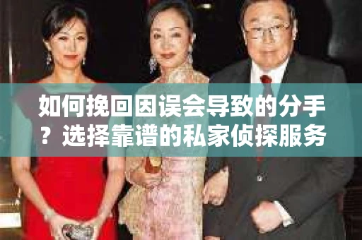 如何挽回因误会导致的分手？选择靠谱的私家侦探服务指南