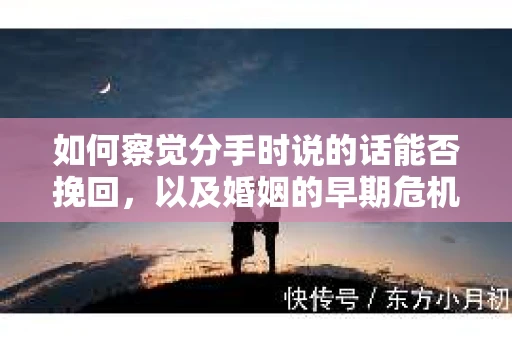 如何察觉分手时说的话能否挽回，以及婚姻的早期危机信号？