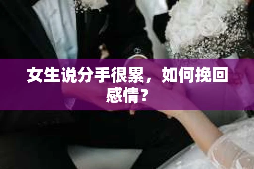 女生说分手很累，如何挽回感情？
