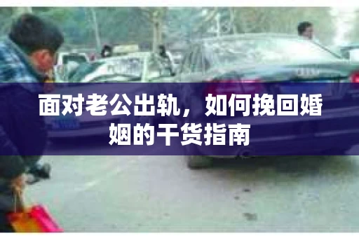 面对老公出轨，如何挽回婚姻的干货指南