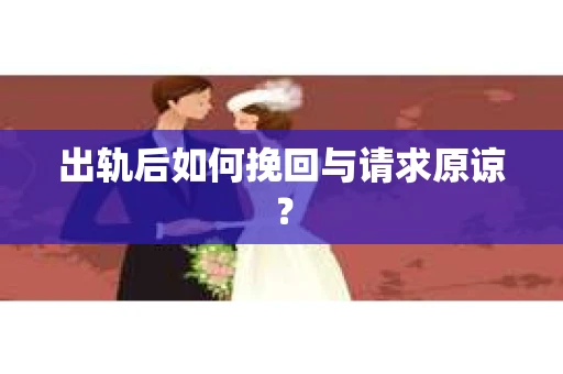 出轨后如何挽回与请求原谅？