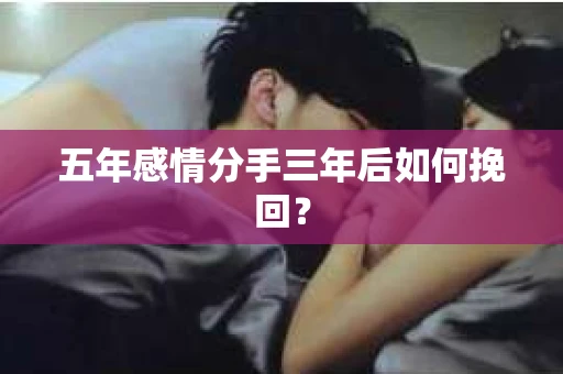 五年感情分手三年后如何挽回？