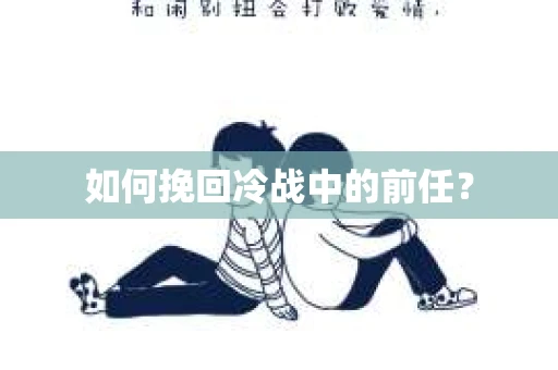 如何挽回冷战中的前任？