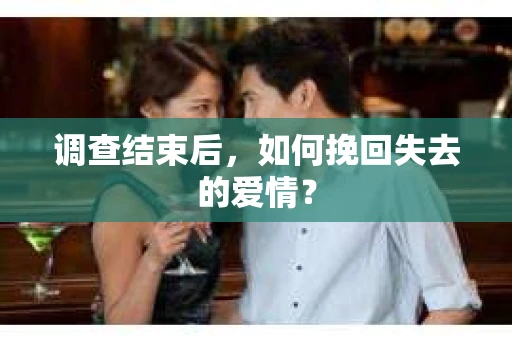 调查结束后，如何挽回失去的爱情？