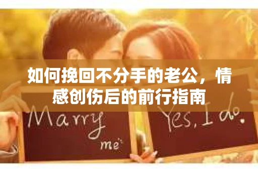 如何挽回不分手的老公，情感创伤后的前行指南