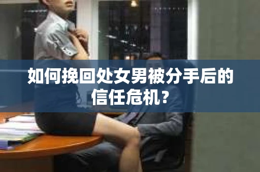 如何挽回处女男被分手后的信任危机？