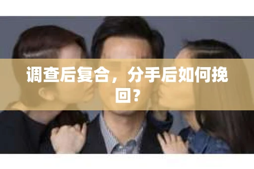 调查后复合，分手后如何挽回？