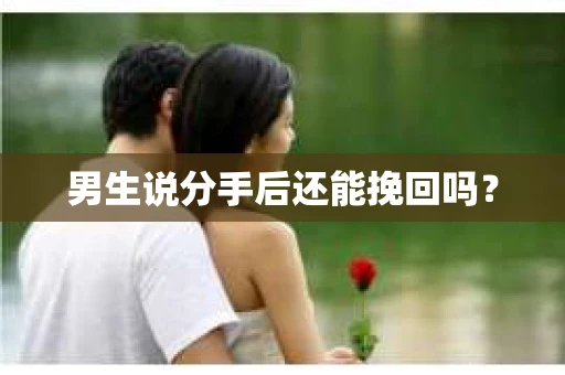 男生说分手后还能挽回吗? 男生说分手后还能挽回吗?