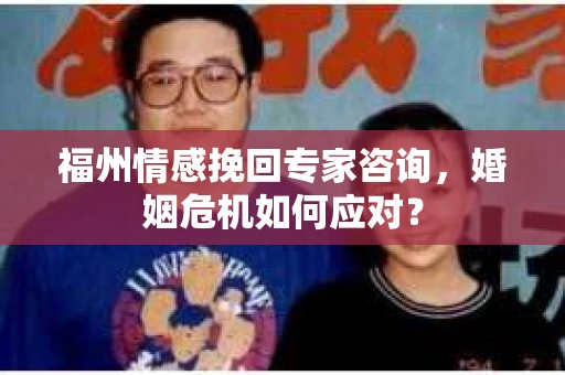 福州情感挽回专家咨询，婚姻危机如何应对？