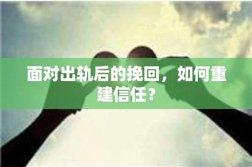 面对出轨后的挽回，如何重建信任？