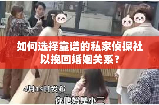 如何选择靠谱的私家侦探社以挽回婚姻关系？