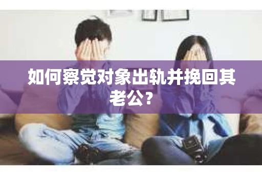 如何察觉对象出轨并挽回其老公？