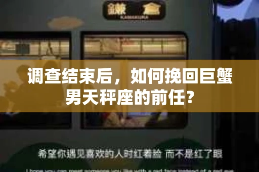 调查结束后，如何挽回巨蟹男天秤座的前任？