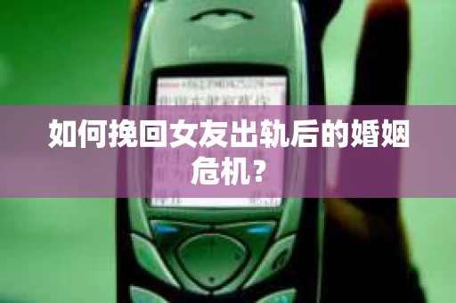 如何挽回女友出轨后的婚姻危机？