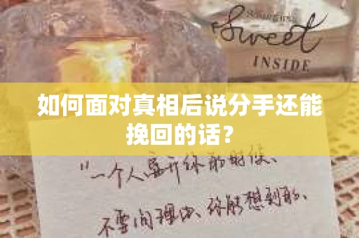 如何面对真相后说分手还能挽回的话？