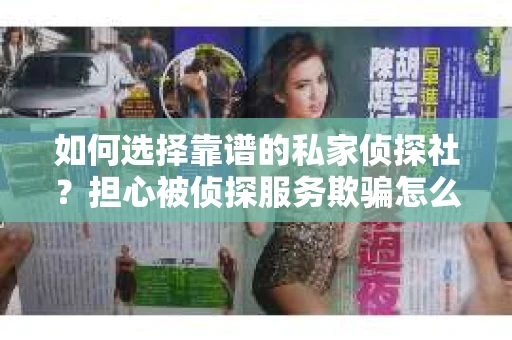 如何选择靠谱的私家侦探社？担心被侦探服务欺骗怎么办？