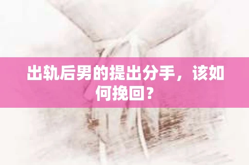 出轨后男的提出分手，该如何挽回？