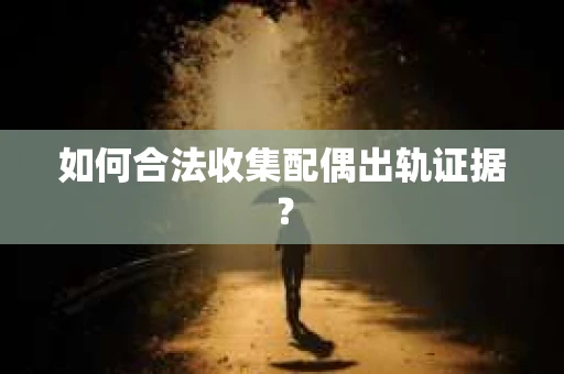 如何合法收集配偶出轨证据？