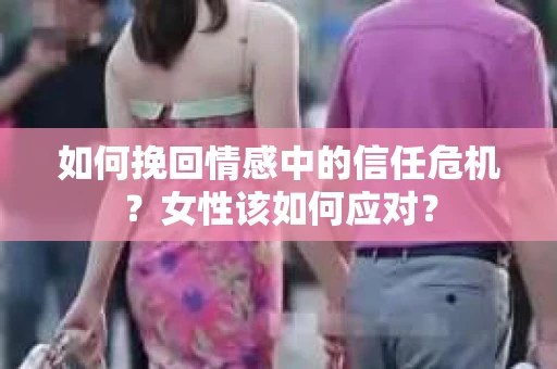 如何挽回情感中的信任危机？女性该如何应对？